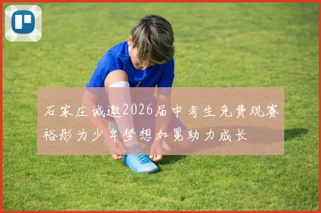 石家庄诚邀2026届中考生免费观赛裕彤为少年梦想加冕助力成长